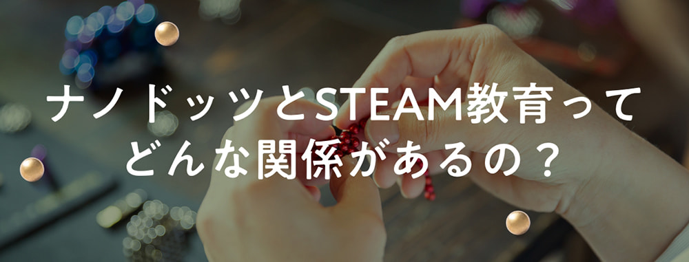 ナノドッツとSTEAM教育ってどんな関係があるの?