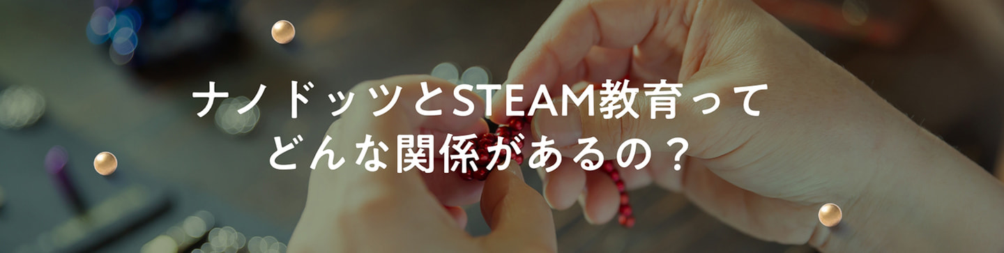 ナノドッツとSTEAM教育ってどんな関係があるの?